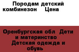 Породам детский комбинезон  › Цена ­ 1 000 - Оренбургская обл. Дети и материнство » Детская одежда и обувь   